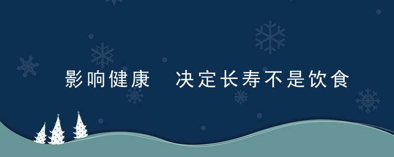 影响健康 决定长寿不是饮食运动 而是它，健康决策的影响因素
